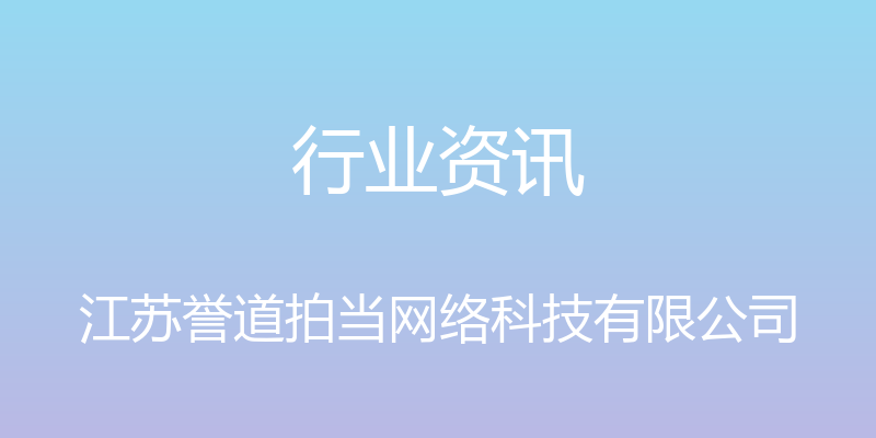 行业资讯 - 江苏誉道拍当网络科技有限公司