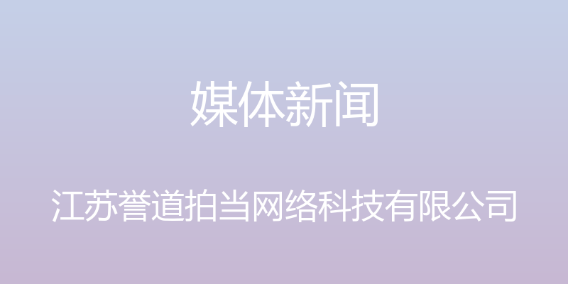 媒体新闻 - 江苏誉道拍当网络科技有限公司