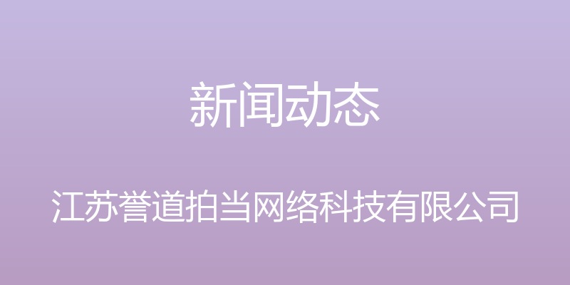 新闻动态 - 江苏誉道拍当网络科技有限公司